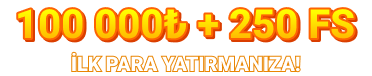 100 000₺ + 250 FS İLK PARA YATIRMANIZA